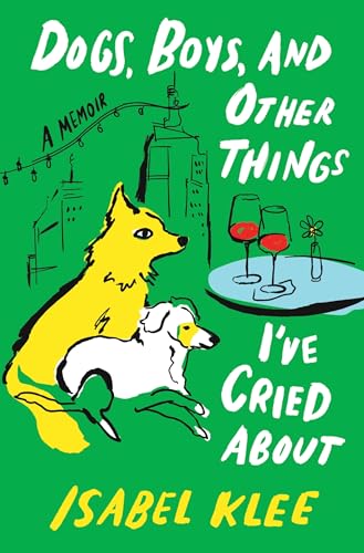 Dogs, Boys, and Other Things I'Ve Cried About : by Klee, Isabel