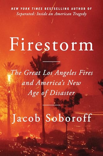 Firestorm: the Great Los Angeles Fires and America's New Age of Disaster / by Soboroff, Jacob