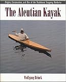 The Aleutian Kayak Origins Construction And Use Of The Traditional Seagoing Baidarka