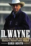D. Wayne: The High-Rolling and Fast Times of America's Premier Horse Trainer