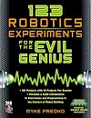 123 Robotics Experiments for the Evil Genius: Open your head, add the contents of this book, stir with your imagination, and build some great robotics projects
