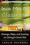 Inside Mrs. B.'s Classroom : Courage, Hope, and Learning on Chicago's South Side