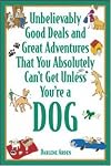 Unbelievably Good Deals and Great Adventures That You Absolutely Can't Get Unless You're a Dog (Unbelievably Good Deals