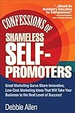 Confessions of Shameless Self-Promoters: Great Marketing Gurus Share Their Innovative, Proven, and Low-Cost Marketing Strategies to Maximize Your… and Low-Cost Marketing Strategies to Maximize