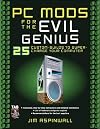 PC Mods for the Evil Genius: 25 Custom Builds to Super Charge Your Computer