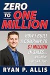 Zero to One Million: How I Built A Company to $1 Million in Sales . . . and How You Can, Too