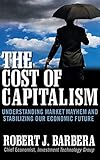 The Cost Of Capitalism Understanding Market Mayhem And Stabilizing Our Economic Future