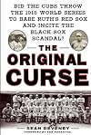 The Original Curse: Did the Cubs Throw the 1918 World Series to Babe Ruth's Red Sox and Incite the Black Sox Scandal?
