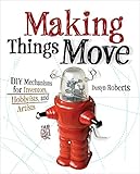 Making Things Move Diy Mechanisms For Inventors Hobbyists And Artists