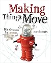 Making Things Move DIY Mechanisms for Inventors, Hobbyists, and Artists