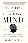 Investing and the Irrational Mind: Rethink Risk, Outwit Optimism, and Seize Opportunities Others Miss