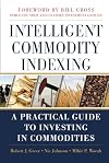 Intelligent Commodity Indexing: A Practical Guide to Investing in Commodities