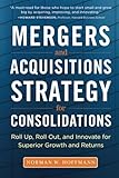 Mergers And Acquisitions Strategy For Consolidations Roll Up Roll Out And Innovate For Superior Growth And Returns