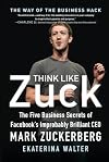 Think Like Zuck: The Five Business Secrets of Facebook's Improbably Brilliant CEO Mark Zuckerberg
