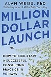 Million Dollar Launch: How to Kick-start a Successful Consulting Practice in 90 Days