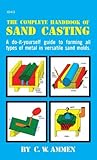 The Complete Handbook Of Sand Casting