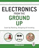Electronics From The Ground Up Learn By Hacking Designing And Inventing