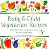 Baby and Child Vegetarian Recipes: Over 150 Healthy and Delicious Dishes for Your Young Family