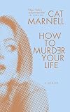 How to Murder Your Life: A Memoir