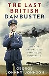 The Last British Dambuster: One man's extraordinary life and the raid that changed history