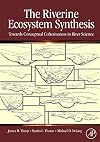 The Riverine Ecosystem Synthesis: Toward Conceptual Cohesiveness in River Science (Aquatic Ecology (Academic Press))