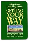 Little Green Book of Getting Your Way: How to Speak, Write, Present, Persuade, Influence, and Sell Your Point of View to Others