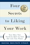 Four Secrets to Liking Your Work: You May Not Need to Quit to Get the Job You Want