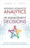 Applying Advanced Analytics to HR Management Decisions: Methods for Selection, Developing Incentives, and Improving Collaboration (FT Press Analytics)