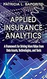 Applied Insurance Analytics A Framework For Driving More Value From Data Assets Technologies And Tools Ft Press Analytics