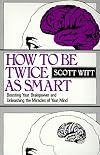 How to Be Twice as Smart: Boosting Your Brainpower and Unleashing the Miracles of Your Mind