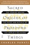 Sacred Origins of Profound Things: The Stories Behind the Rites and Rituals of the World's Religions