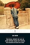 The Real Story of Ah-Q and Other Tales of China: The Complete Fiction of Lu Xun