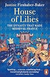 House of Lilies The Dynasty that Made Medieval France /anglais