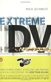 Extreme DV at Used-Car Prices: How to Write, Direct, Shoot, Edit, and Produce a Digital Video Feature for LessThan $3,000