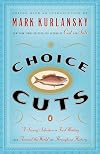 Choice Cuts: A Savory Selection of Food Writing from Around the World and Throughout History