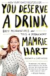 You Deserve a Drink: Boozy Misadventures and Tales of Debauchery