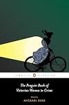 The Penguin Book of Victorian Women in Crime: Forgotten Cops and Private Eyes from the Time of Sherlock Holmes