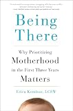 Being There Why Prioritizing Motherhood In The First Three Years Matters