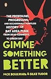 Gimme Something Better The Profound Progressive And Occasionally Pointless History Of Bay Area Punk From Dead Kennedys To Green Day