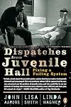 Dispatches from Juvenile Hall: Fixing a Failing System