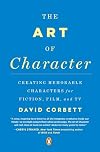 The Art of Character: Creating Memorable Characters for Fiction, Film, and TV