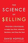 The Science of Selling: Proven Strategies to Make Your Pitch, Influence Decisions, and Close the Deal