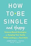 How to Be Single and Happy: Science-Based Strategies for Keeping Your Sanity While Looking for a Soul Mate