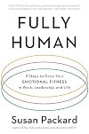 Fully Human: 3 Steps to Grow Your Emotional Fitness in Work, Leadership, and Life