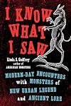 I Know What I Saw: Modern-Day Encounters with Monsters of New Urban Legend and Ancient Lore