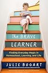The Brave Learner: Finding Everyday Magic in Homeschool, Learning, and Life