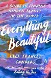 Everything, Beautiful: A Guide to Finding Hidden Beauty in the World