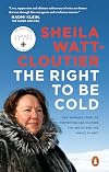The Right to Be Cold: One Woman's Story of Protecting Her Culture, the Arctic and the Whole Planet