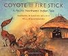Coyote and the Fire Stick: A Pacific Northwest Indian Tale