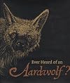 Ever Heard of an Aardwolf?: A Miscellany of Uncommon Animals